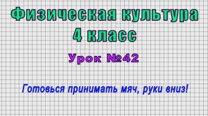 Физическая культура 4 класс (Урок№42 - Готовься принимать мяч, руки вниз!)