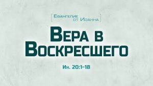 Ев. от Иоанна: 105. Вера в Воскресшего (Алексей Коломийцев)