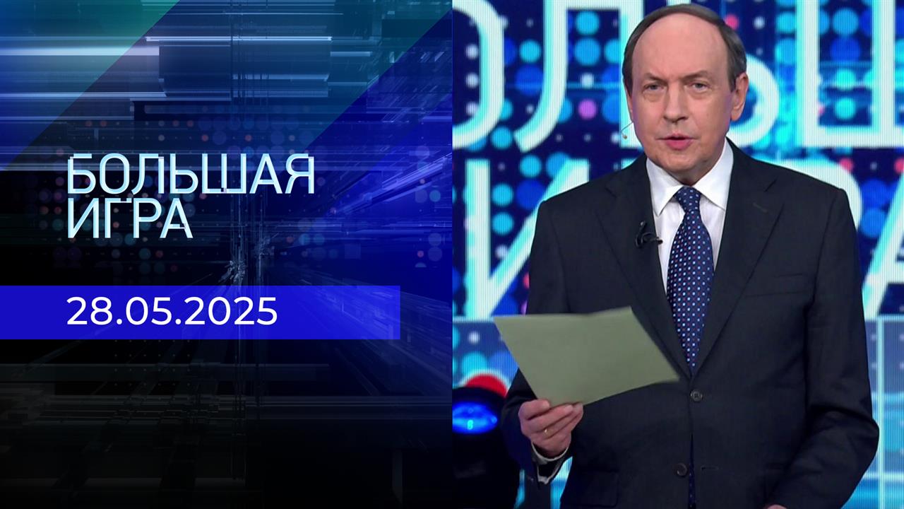 Большая игра. Часть 2. Выпуск от 28.05.2025