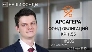 Наши фонды. Арсагера – фонд облигаций КР 1.55. #286 с 09.05.2025 по 23.05.2025