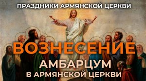 Праздники Армянской церкви | Вознесение Господне - Амбарцум