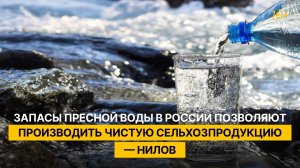 Запасы пресной воды в России позволяют производить чистую сельхозпродукцию — Нилов