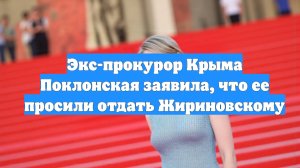 Экс-прокурор Крыма Поклонская заявила, что ее просили отдать Жириновскому