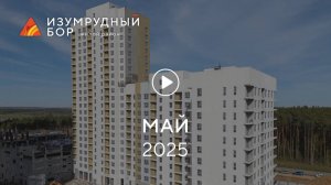«Изумрудный Бор»: ход строительства, май 2025 г.