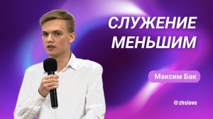 Служение меньшим. Максим Бак