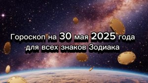 Гороскоп на 30 мая 2025 года для всех знаков Зодиака