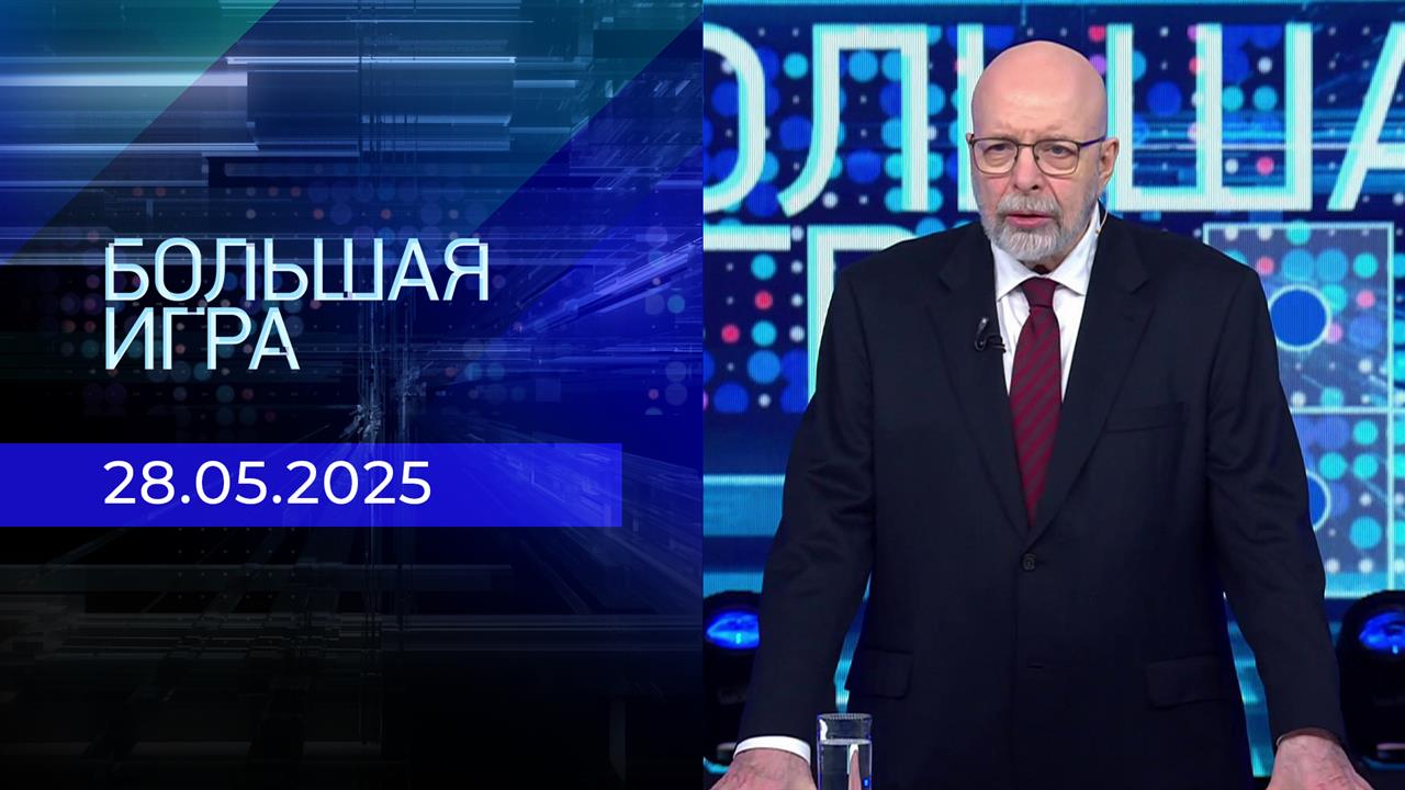 Большая игра. Часть 3. Выпуск от 28.05.2025