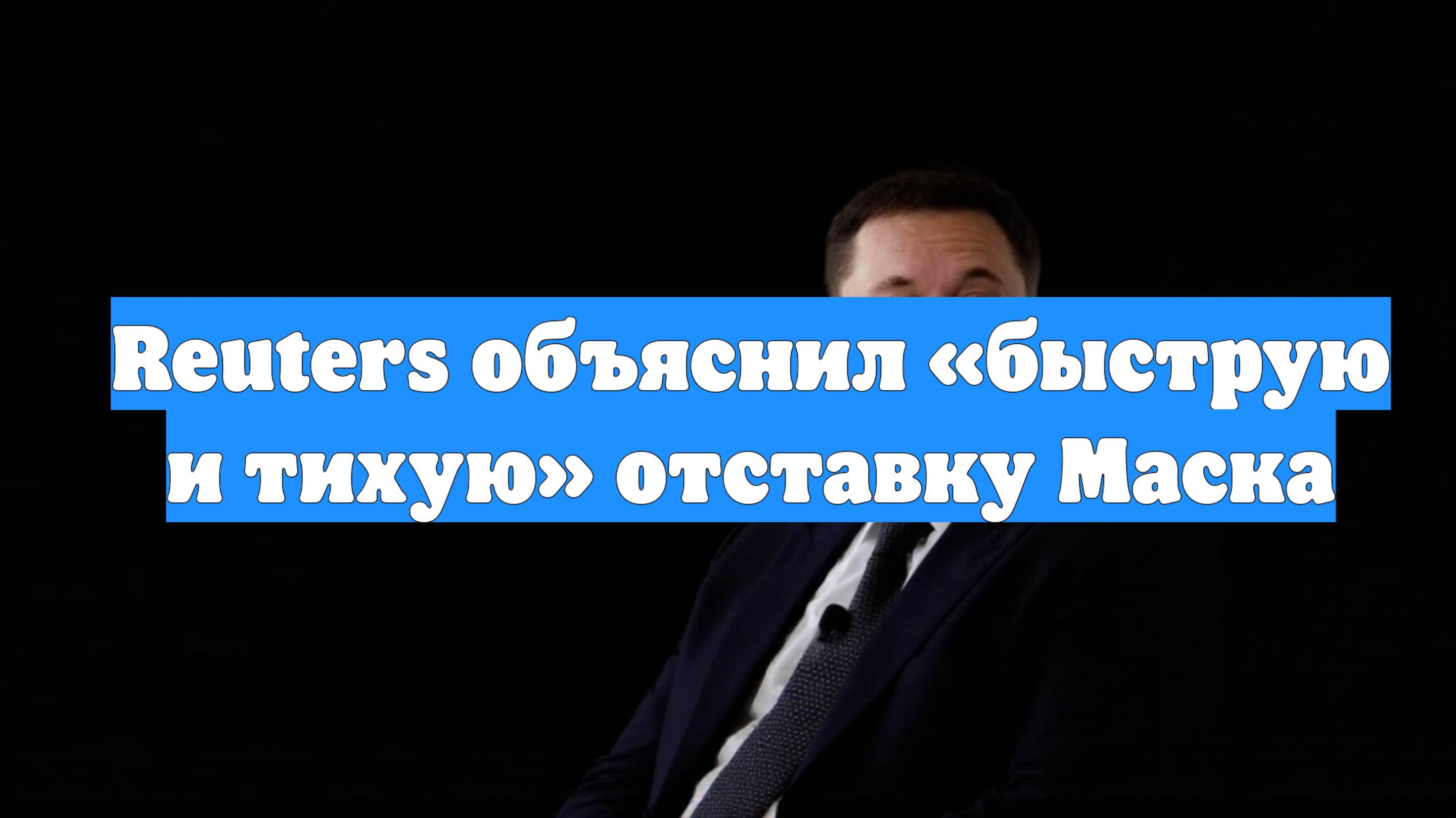 Reuters объяснил «быструю и тихую» отставку Маска