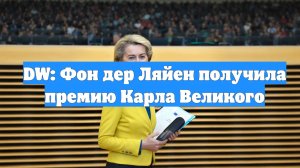 DW: Фон дер Ляйен получила премию Карла Великого