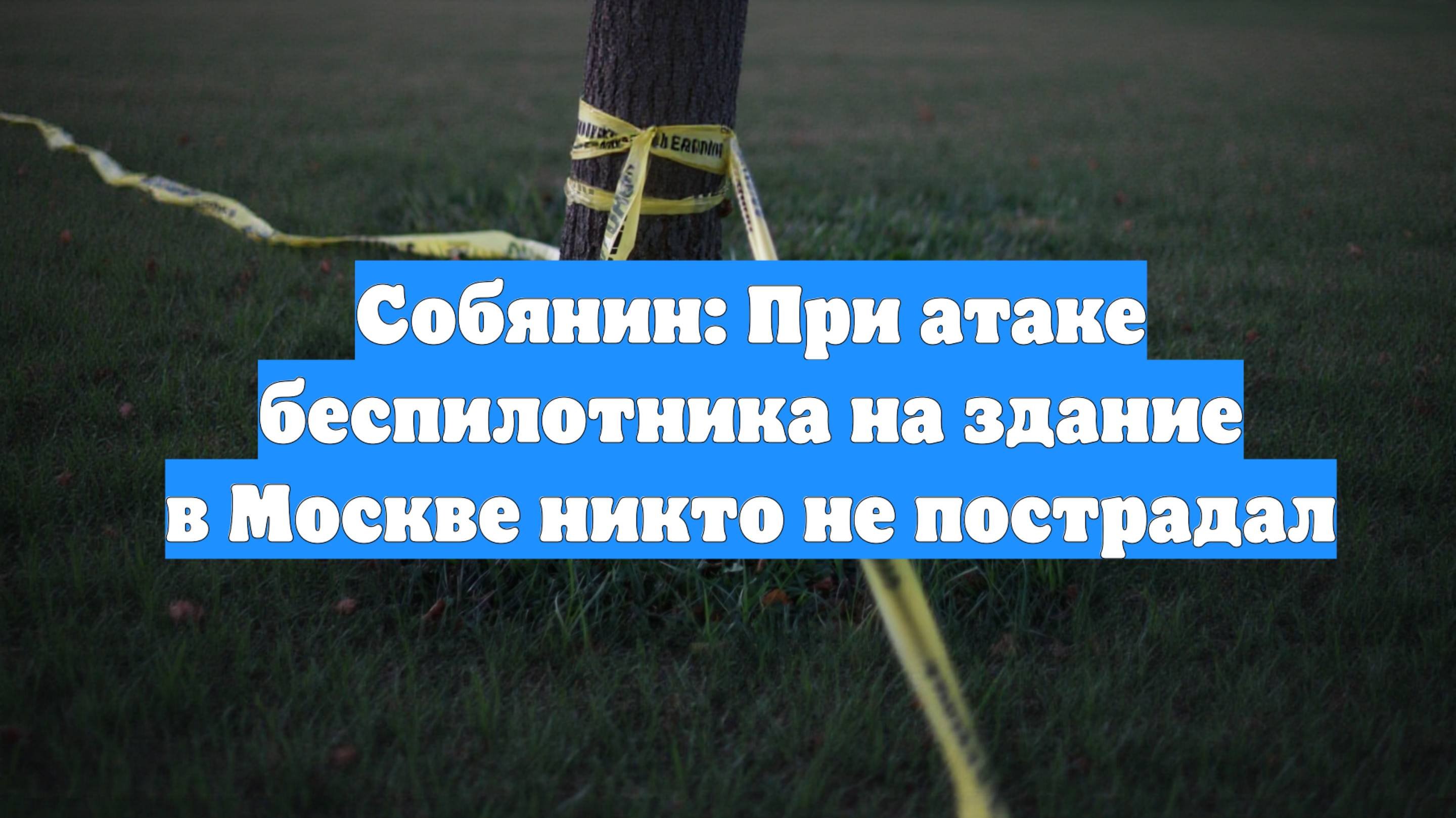 Собянин: При атаке беспилотника на здание в Москве никто не пострадал