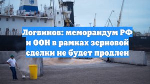 Логвинов: меморандум РФ и ООН в рамках зерновой сделки не будет продлен
