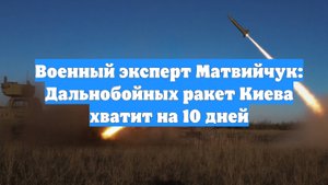 Военный эксперт Матвийчук: Дальнобойных ракет Киева хватит на 10 дней