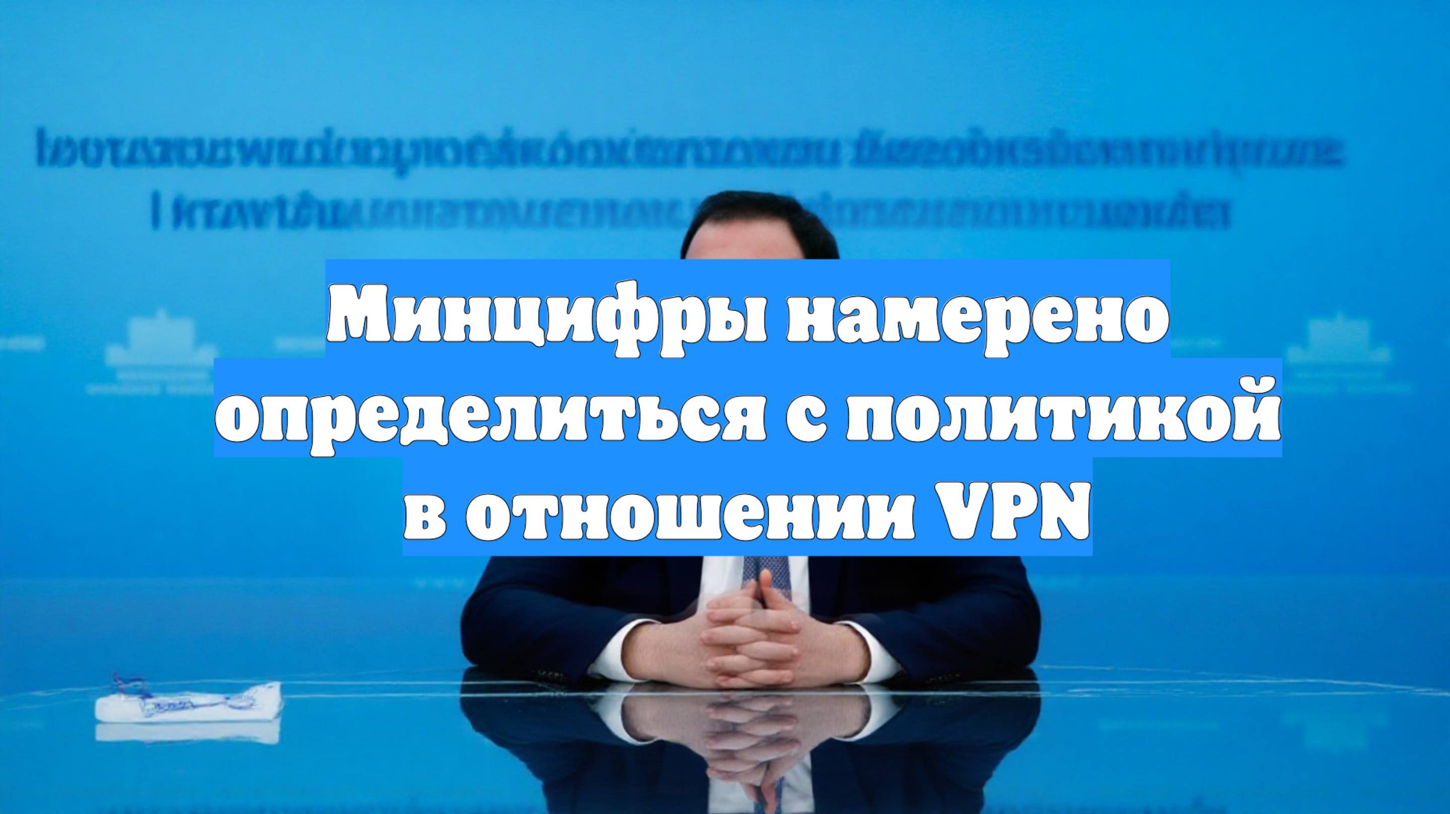 Минцифры намерено определиться с политикой в отношении VPN