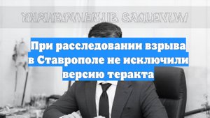 При расследовании взрыва в Ставрополе не исключили версию теракта
