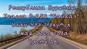 «Путешествие по Р-258 „Байкал“: от Улан-Удэ до Иркутска» Часть 18.