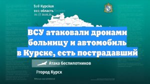 ВСУ атаковали дронами больницу и автомобиль в Курске, есть пострадавший