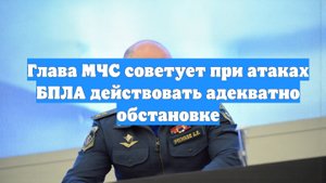 Глава МЧС советует при атаках БПЛА действовать адекватно обстановке