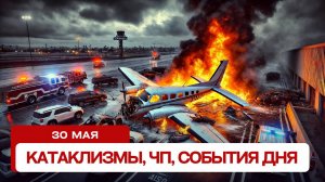 Катаклизмы за день 30.05.2025. Новости, ЧП, события дня