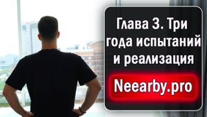 Глава 3. Три года дополнительных испытаний и реализация Neearby.pro - большая история