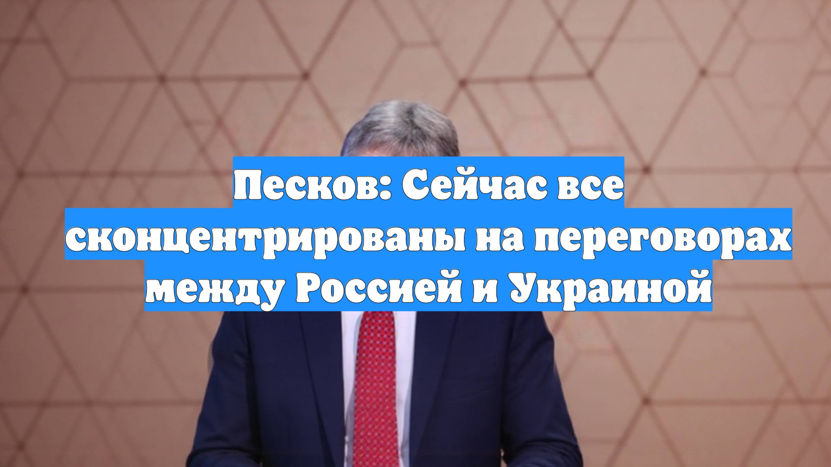 Песков: Сейчас все сконцентрированы на переговорах между Россией и Украиной
