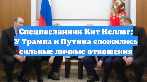Спецпосланник Кит Келлог: У Трампа и Путина сложились сильные личные отношения