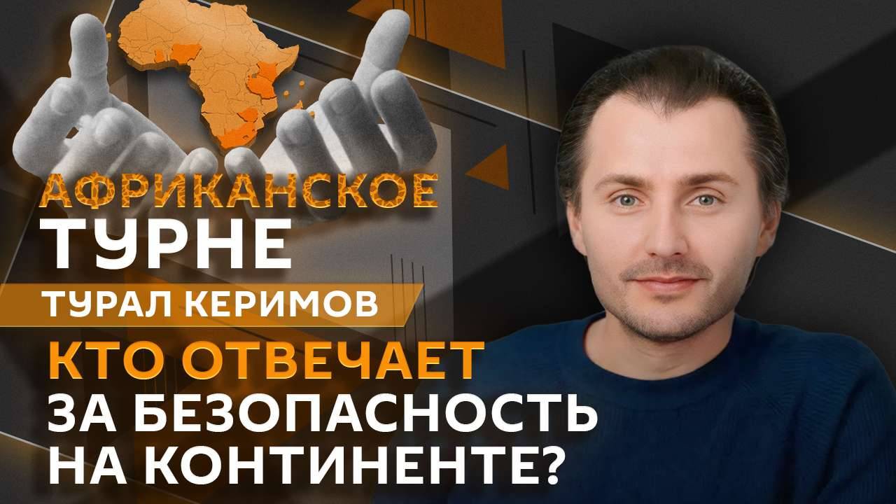 Турал Керимов. Мировое влияние Африки и безопасность на континенте