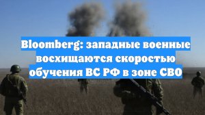 Bloomberg: западные военные восхищаются скоростью обучения ВС РФ в зоне СВО