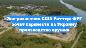 Экс-разведчик США Риттер: ФРГ хочет перенести на Украину производство оружия