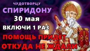 30 мая ВКЛЮЧИ 1 РАЗ! ПОМОЩЬ ПРИДЕТ ОТКУДА НЕ ЖДАЛИ! Акафист Спиридону Тримифунтскому. Православие