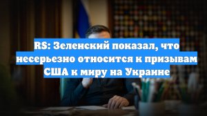 RS: Зеленский показал, что несерьезно относится к призывам США к миру на Украине