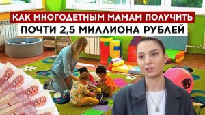 Как многодетным мамам получить почти 2,5 миллиона рублей