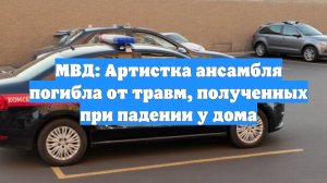 МВД: Артистка ансамбля погибла от травм, полученных при падении у дома