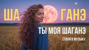 Шаганэ, ты моя Шаганэ
