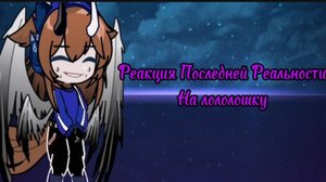 Реакция Последней Реальности На Лололошку /Джодах, Брай, Дилан, Ричард, Тим//1/2 ч.(да знаю кринж)