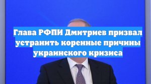 Глава РФПИ Дмитриев призвал устранить коренные причины украинского кризиса