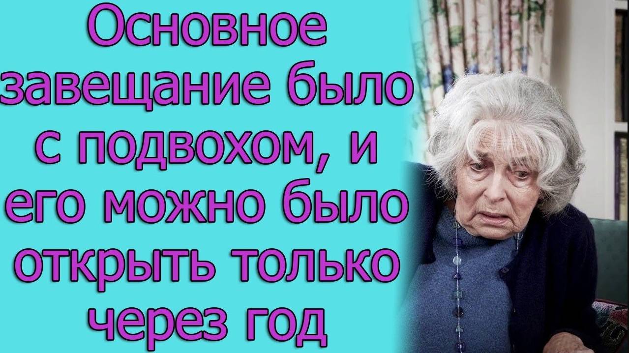 Основное завещание было с подвохом, и его можно было открыть только через год. Истории из жизни