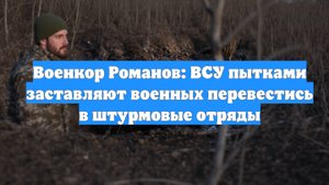 Военкор Романов: ВСУ пытками заставляют военных перевестись в штурмовые отряды