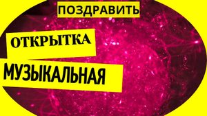 Поздравить музыкальной открыткой