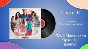 Сваты 6 «Мой маленький оркестр»  (минус) музыка Алексан