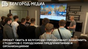 Проект «Жить в Белгороде» продолжает знакомить студентов с городскими предприятиями и организациями