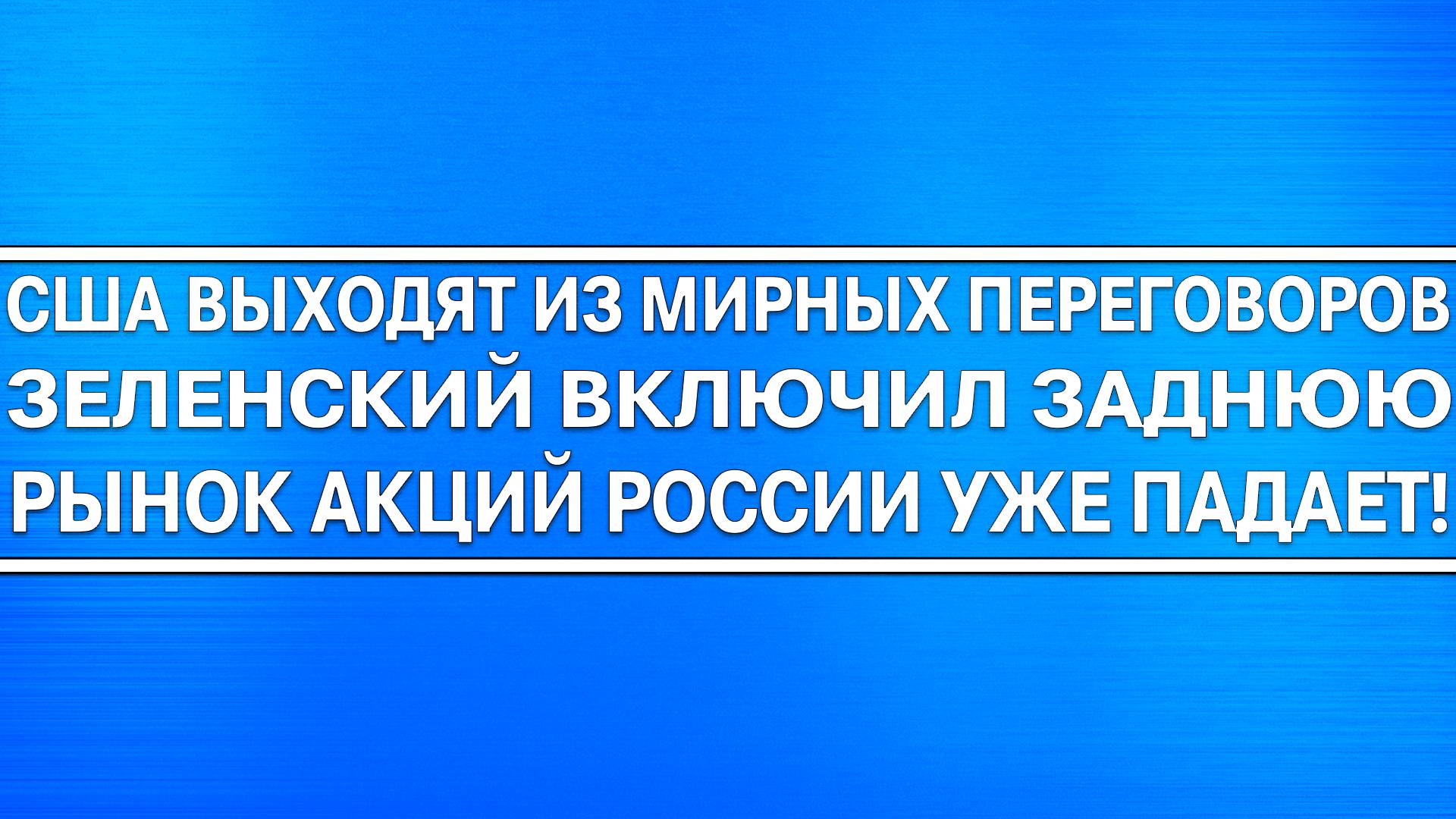 США ВЫХОДЯТ ИЗ МИРНЫХ ПЕРЕГОВОРОВ! ЗЕЛЕНСКИЙ ВКЛЮЧИЛ ЗАДНЮЮ! АКЦИИ РОССИИ УПАДУТ! ГЕРМАНИЯ УКРАИНА!