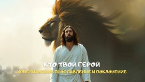Кто твой Герой. Христианское прославление и поклонение
