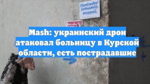 Mash: украинский дрон атаковал больницу в Курской области, есть пострадавшие