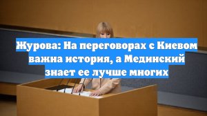 Журова: На переговорах с Киевом важна история, а Мединский знает ее лучше многих