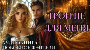 ЛЮБОВНОЕ ФЭНТЕЗИ: ТРОН НЕ ДЛЯ МЕНЯ СЛУШАТЬ АУДИОКНИГА