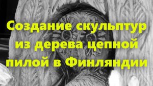 Резьба по дереву бензопилой или электропилой. Скульптуры и садовые фигуры из дерева в Финляндии.