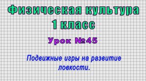 Физическая культура 1 класс (Урок№45 - Подвижные игры на развитие ловкости.)