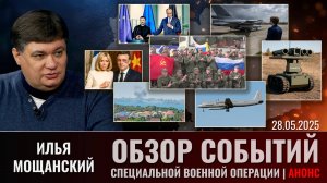 Еженедельный обзор событий СВО с Ильей Мощанским. Выпуск 28 мая 2025 года (сокращенная версия)