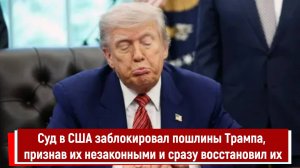 Суд в США заблокировал пошлины Трампа, признав их незаконными и сразу восстановил их