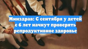 Минздрав: С сентября у детей с 6 лет начнут проверять репродуктивное здоровье
